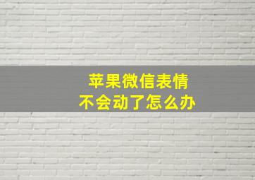 苹果微信表情不会动了怎么办