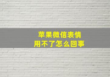 苹果微信表情用不了怎么回事