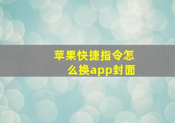 苹果快捷指令怎么换app封面