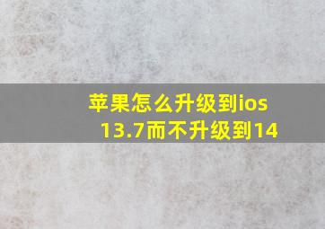 苹果怎么升级到ios13.7而不升级到14