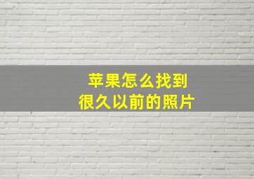 苹果怎么找到很久以前的照片