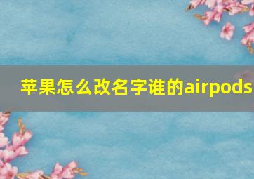 苹果怎么改名字谁的airpods