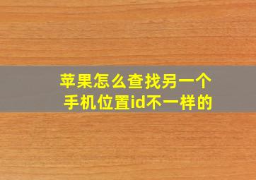 苹果怎么查找另一个手机位置id不一样的