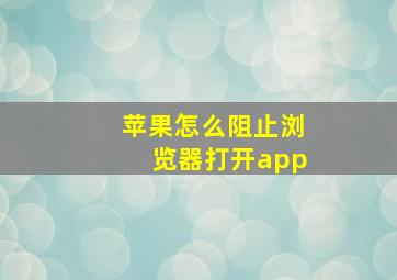 苹果怎么阻止浏览器打开app