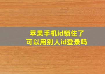 苹果手机id锁住了可以用别人id登录吗