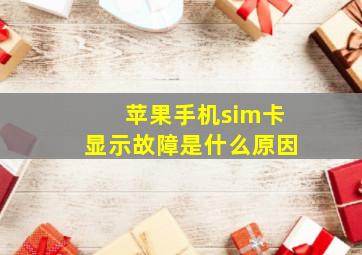 苹果手机sim卡显示故障是什么原因