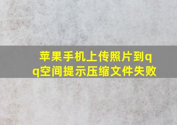 苹果手机上传照片到qq空间提示压缩文件失败