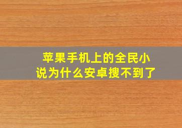 苹果手机上的全民小说为什么安卓搜不到了