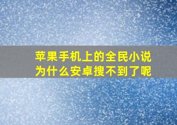 苹果手机上的全民小说为什么安卓搜不到了呢