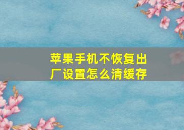 苹果手机不恢复出厂设置怎么清缓存