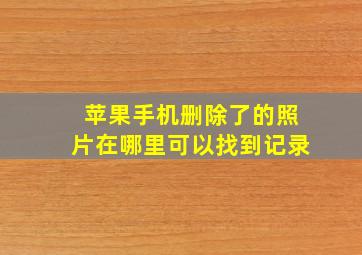 苹果手机删除了的照片在哪里可以找到记录