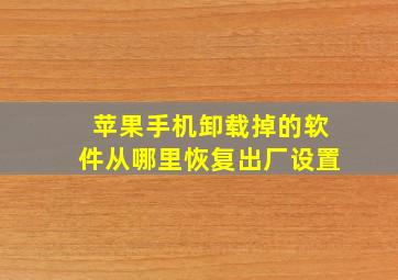 苹果手机卸载掉的软件从哪里恢复出厂设置