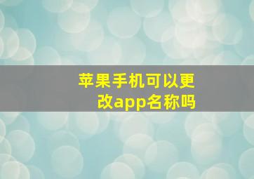 苹果手机可以更改app名称吗