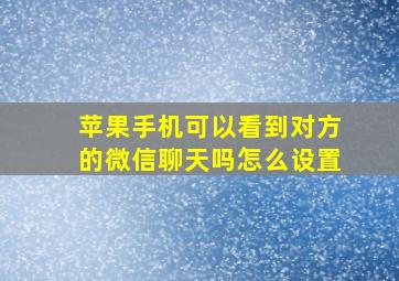 苹果手机可以看到对方的微信聊天吗怎么设置