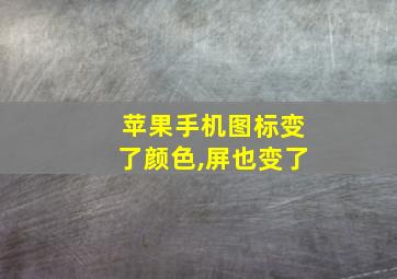 苹果手机图标变了颜色,屏也变了