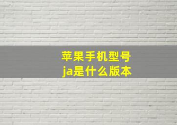 苹果手机型号ja是什么版本