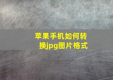 苹果手机如何转换jpg图片格式