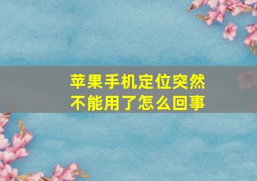 苹果手机定位突然不能用了怎么回事