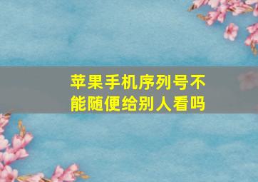 苹果手机序列号不能随便给别人看吗