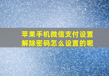 苹果手机微信支付设置解除密码怎么设置的呢