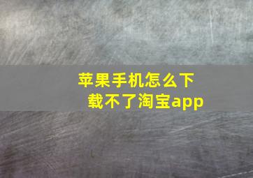 苹果手机怎么下载不了淘宝app