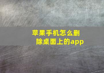 苹果手机怎么删除桌面上的app