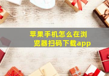 苹果手机怎么在浏览器扫码下载app