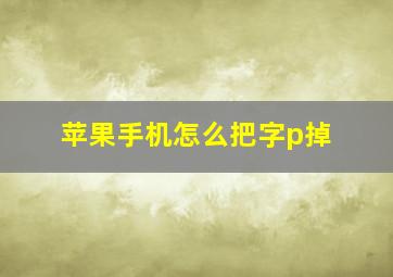 苹果手机怎么把字p掉