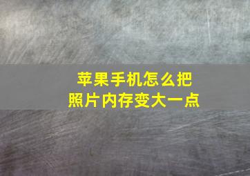 苹果手机怎么把照片内存变大一点