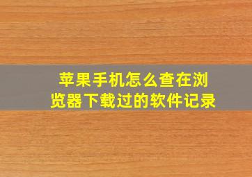 苹果手机怎么查在浏览器下载过的软件记录