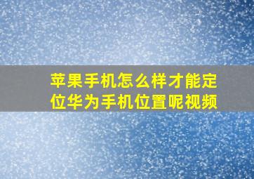 苹果手机怎么样才能定位华为手机位置呢视频