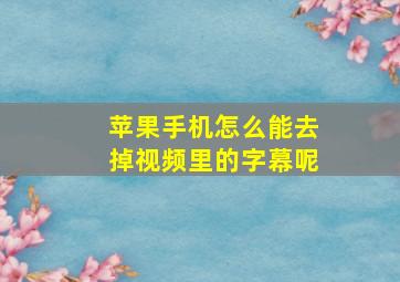 苹果手机怎么能去掉视频里的字幕呢