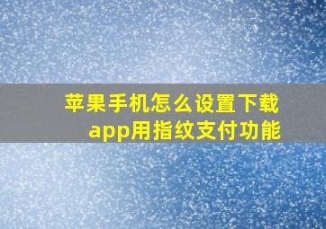 苹果手机怎么设置下载app用指纹支付功能