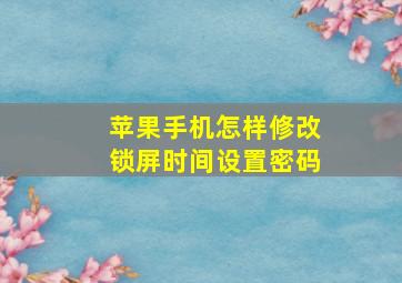 苹果手机怎样修改锁屏时间设置密码