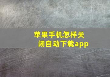 苹果手机怎样关闭自动下载app