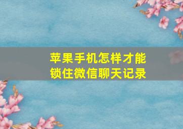 苹果手机怎样才能锁住微信聊天记录