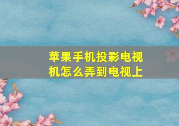 苹果手机投影电视机怎么弄到电视上