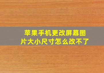 苹果手机更改屏幕图片大小尺寸怎么改不了