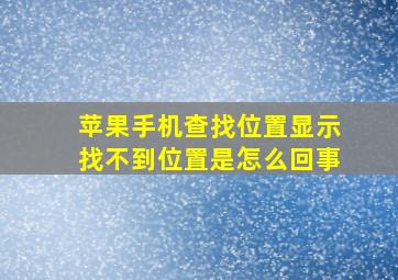 苹果手机查找位置显示找不到位置是怎么回事