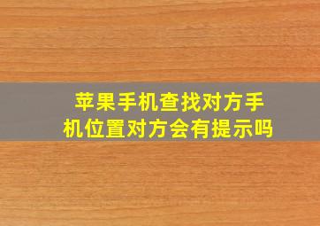 苹果手机查找对方手机位置对方会有提示吗