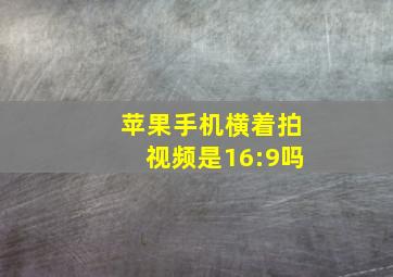 苹果手机横着拍视频是16:9吗