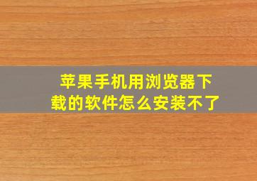 苹果手机用浏览器下载的软件怎么安装不了