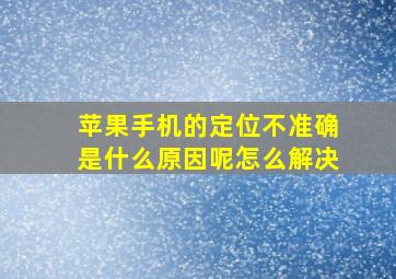 苹果手机的定位不准确是什么原因呢怎么解决