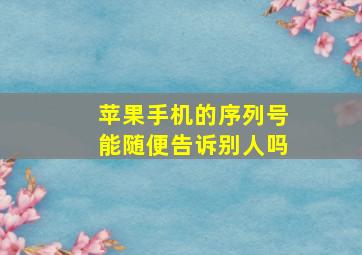 苹果手机的序列号能随便告诉别人吗