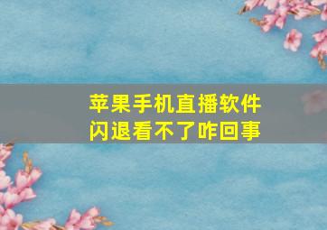 苹果手机直播软件闪退看不了咋回事