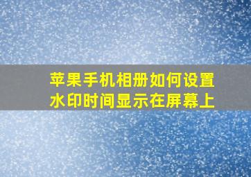 苹果手机相册如何设置水印时间显示在屏幕上