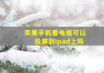 苹果手机看电视可以投屏到ipad上吗