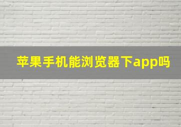 苹果手机能浏览器下app吗