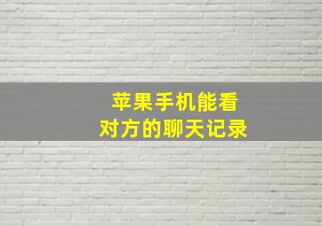 苹果手机能看对方的聊天记录