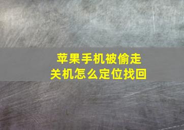 苹果手机被偷走关机怎么定位找回